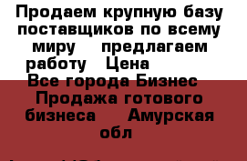 Продаем крупную базу поставщиков по всему миру!   предлагаем работу › Цена ­ 2 400 - Все города Бизнес » Продажа готового бизнеса   . Амурская обл.